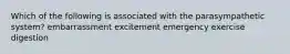 Which of the following is associated with the parasympathetic system? embarrassment excitement emergency exercise digestion