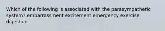 Which of the following is associated with the parasympathetic system? embarrassment excitement emergency exercise digestion