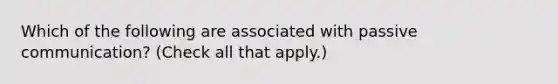 Which of the following are associated with passive communication? (Check all that apply.)