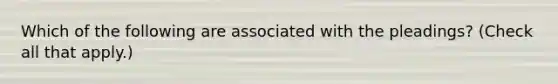 Which of the following are associated with the pleadings? (Check all that apply.)