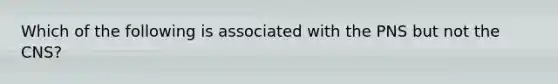 Which of the following is associated with the PNS but not the CNS?