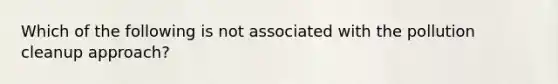 Which of the following is not associated with the pollution cleanup approach?