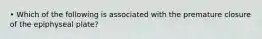 • Which of the following is associated with the premature closure of the epiphyseal plate?