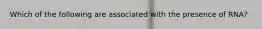 Which of the following are associated with the presence of RNA?