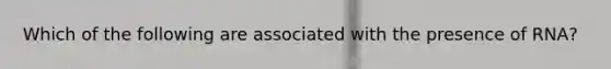 Which of the following are associated with the presence of RNA?