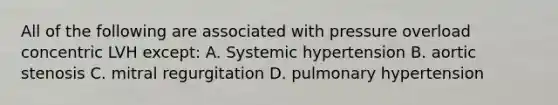 All of the following are associated with pressure overload concentric LVH except: A. Systemic hypertension B. aortic stenosis C. mitral regurgitation D. pulmonary hypertension