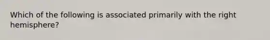 Which of the following is associated primarily with the right hemisphere?