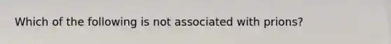 Which of the following is not associated with prions?