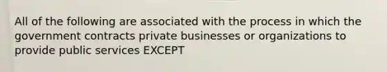 All of the following are associated with the process in which the government contracts private businesses or organizations to provide public services EXCEPT