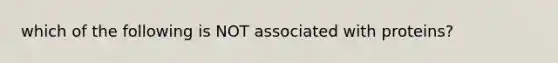 which of the following is NOT associated with proteins?