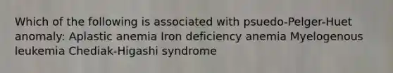 Which of the following is associated with psuedo-Pelger-Huet anomaly: Aplastic anemia Iron deficiency anemia Myelogenous leukemia Chediak-Higashi syndrome