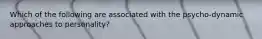 Which of the following are associated with the psycho-dynamic approaches to personality?