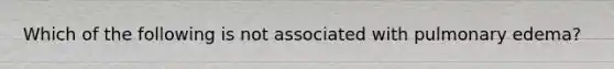 Which of the following is not associated with pulmonary edema?
