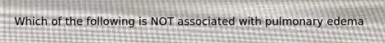 Which of the following is NOT associated with pulmonary edema