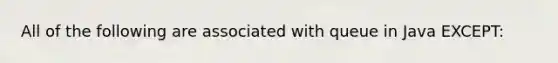 All of the following are associated with queue in Java EXCEPT: