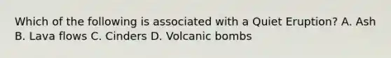 Which of the following is associated with a Quiet Eruption? A. Ash B. Lava flows C. Cinders D. Volcanic bombs