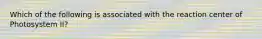 Which of the following is associated with the reaction center of Photosystem II?