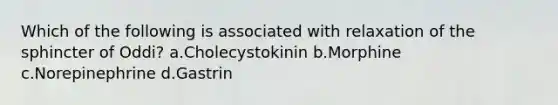 Which of the following is associated with relaxation of the sphincter of Oddi? a.Cholecystokinin b.Morphine c.Norepinephrine d.Gastrin