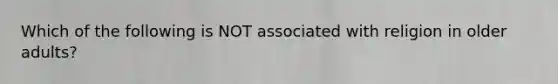 Which of the following is NOT associated with religion in older adults?