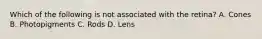 Which of the following is not associated with the​ retina? A. Cones B. Photopigments C. Rods D. Lens