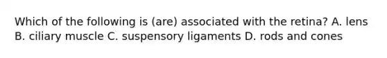 Which of the following is (are) associated with the retina? A. lens B. ciliary muscle C. suspensory ligaments D. rods and cones