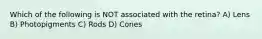Which of the following is NOT associated with the retina? A) Lens B) Photopigments C) Rods D) Cones