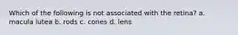 Which of the following is not associated with the retina? a. macula lutea b. rods c. cones d. lens