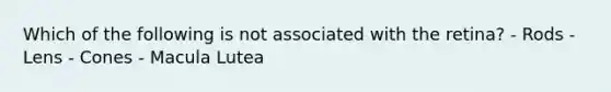 Which of the following is not associated with the retina? - Rods - Lens - Cones - Macula Lutea