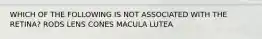 WHICH OF THE FOLLOWING IS NOT ASSOCIATED WITH THE RETINA? RODS LENS CONES MACULA LUTEA