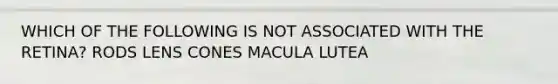 WHICH OF THE FOLLOWING IS NOT ASSOCIATED WITH THE RETINA? RODS LENS CONES MACULA LUTEA