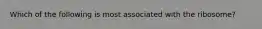 Which of the following is most associated with the ribosome?