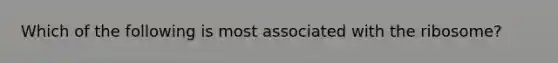 Which of the following is most associated with the ribosome?