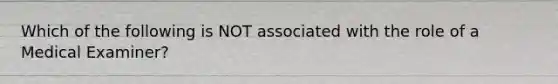 Which of the following is NOT associated with the role of a Medical Examiner?