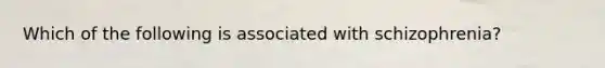 Which of the following is associated with schizophrenia?