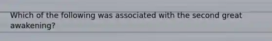 Which of the following was associated with the second great awakening?