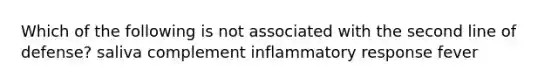 Which of the following is not associated with the second line of defense? saliva complement inflammatory response fever