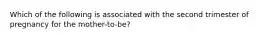 Which of the following is associated with the second trimester of pregnancy for the mother-to-be?