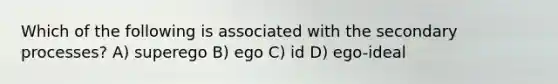 Which of the following is associated with the secondary processes? A) superego B) ego C) id D) ego-ideal