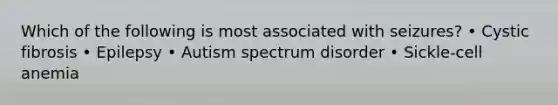 Which of the following is most associated with seizures? • Cystic fibrosis • Epilepsy • Autism spectrum disorder • Sickle-cell anemia