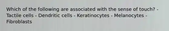 Which of the following are associated with the sense of touch? - Tactile cells - Dendritic cells - Keratinocytes - Melanocytes - Fibroblasts