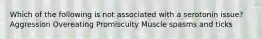 Which of the following is not associated with a serotonin issue? Aggression Overeating Promiscuity Muscle spasms and ticks