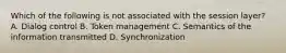 Which of the following is not associated with the session layer? A. Dialog control B. Token management C. Semantics of the information transmitted D. Synchronization