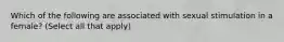 Which of the following are associated with sexual stimulation in a female? (Select all that apply)