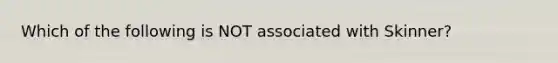 Which of the following is NOT associated with Skinner?