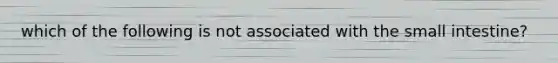 which of the following is not associated with the small intestine?