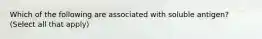 Which of the following are associated with soluble antigen? (Select all that apply)