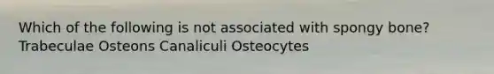 Which of the following is not associated with spongy bone? Trabeculae Osteons Canaliculi Osteocytes