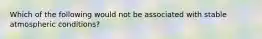 Which of the following would not be associated with stable atmospheric conditions?