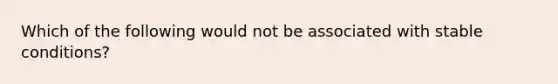 Which of the following would not be associated with stable conditions?