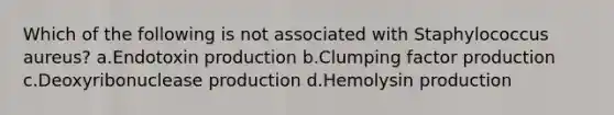 Which of the following is not associated with Staphylococcus aureus? a.Endotoxin production b.Clumping factor production c.Deoxyribonuclease production d.Hemolysin production